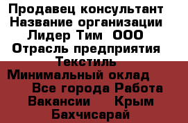 Продавец-консультант › Название организации ­ Лидер Тим, ООО › Отрасль предприятия ­ Текстиль › Минимальный оклад ­ 7 000 - Все города Работа » Вакансии   . Крым,Бахчисарай